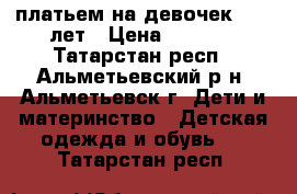 платьем на девочек 8-10 лет › Цена ­ 1 300 - Татарстан респ., Альметьевский р-н, Альметьевск г. Дети и материнство » Детская одежда и обувь   . Татарстан респ.